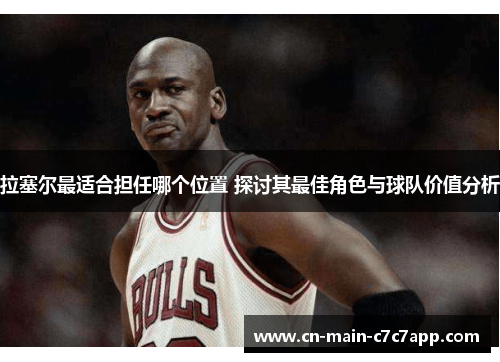 拉塞尔最适合担任哪个位置 探讨其最佳角色与球队价值分析