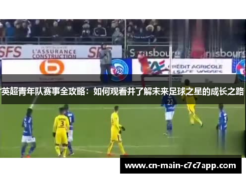 英超青年队赛事全攻略：如何观看并了解未来足球之星的成长之路