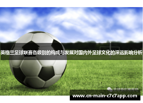 英格兰足球联赛各级别的构成与发展对国内外足球文化的深远影响分析