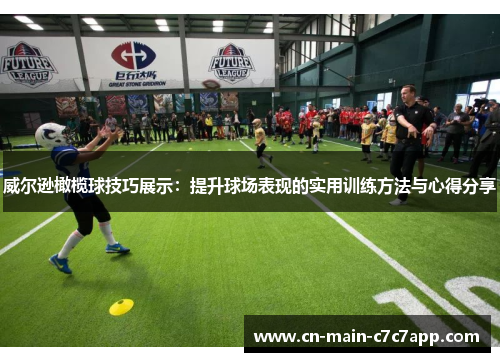 威尔逊橄榄球技巧展示：提升球场表现的实用训练方法与心得分享