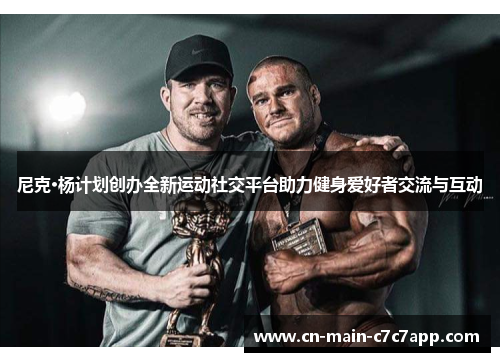 尼克·杨计划创办全新运动社交平台助力健身爱好者交流与互动