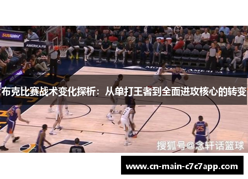 布克比赛战术变化探析:从单打王者到全面进攻核心的转变 布克比赛战术变化探析:从单打王者到全面进攻核心的转变