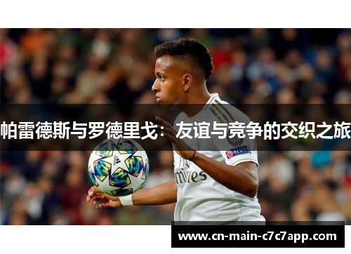 帕雷德斯与罗德里戈:友谊与竞争的交织之旅 帕雷德斯与罗德里戈:友谊与竞争的交织之旅