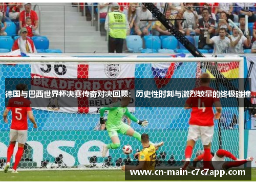德国与巴西世界杯决赛传奇对决回顾:历史性时刻与激烈较量的终极碰撞 德国与巴西世界杯决赛传奇对决回顾:历史性时刻与激烈较量的终极碰撞