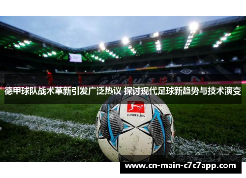 德甲球队战术革新引发广泛热议 探讨现代足球新趋势与技术演变 德甲球队战术革新引发广泛热议 探讨现代足球新趋势与技术演变