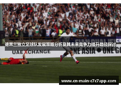 德黑兰独立足球队发展策略分析及其未来竞争力提升路径探讨 德黑兰独立足球队发展策略分析及其未来竞争力提升路径探讨