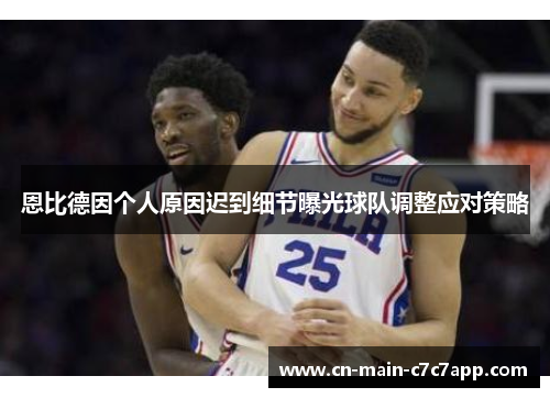 恩比德因个人原因迟到细节曝光球队调整应对策略 恩比德因个人原因迟到细节曝光球队调整应对策略