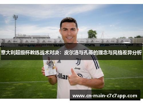 意大利超级杯教练战术对决:皮尔洛与孔蒂的理念与风格差异分析 意大利超级杯教练战术对决:皮尔洛与孔蒂的理念与风格差异分析
