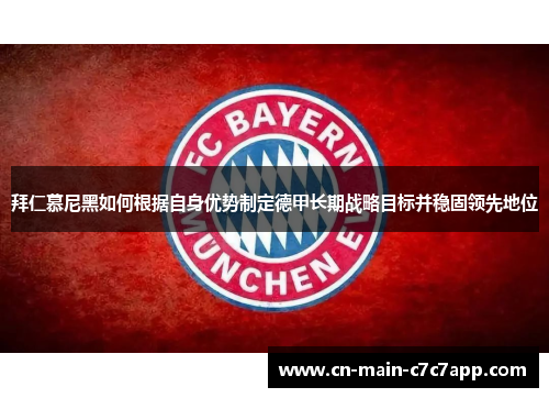 拜仁慕尼黑如何根据自身优势制定德甲长期战略目标并稳固领先地位 拜仁慕尼黑如何根据自身优势制定德甲长期战略目标并稳固领先地位