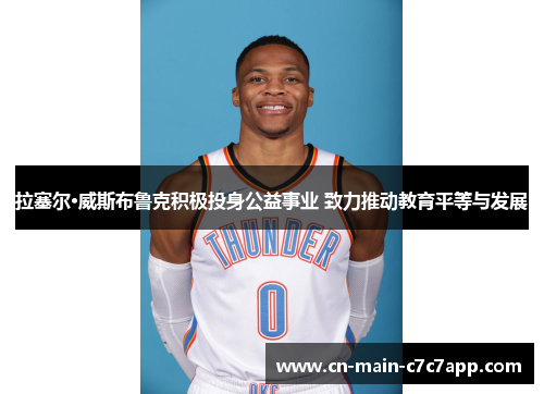 拉塞尔·威斯布鲁克积极投身公益事业 致力推动教育平等与发展