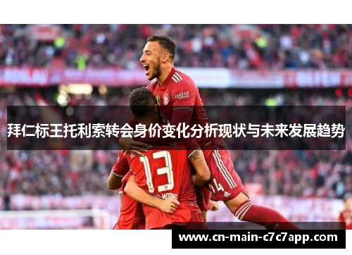 拜仁标王托利索转会身价变化分析现状与未来发展趋势