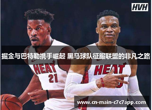 掘金与巴特勒携手崛起 黑马球队征服联盟的非凡之路 掘金与巴特勒携手崛起 黑马球队征服联盟的非凡之路
