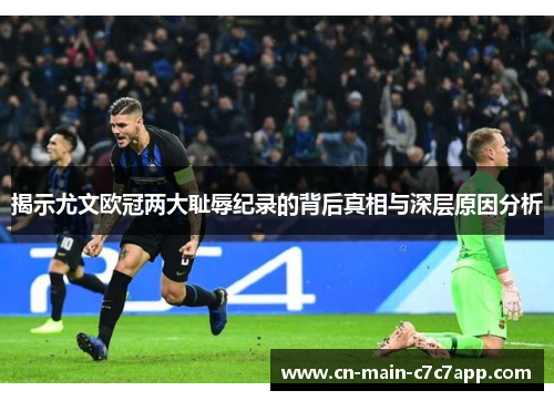 揭示尤文欧冠两大耻辱纪录的背后真相与深层原因分析 揭示尤文欧冠两大耻辱纪录的背后真相与深层原因分析
