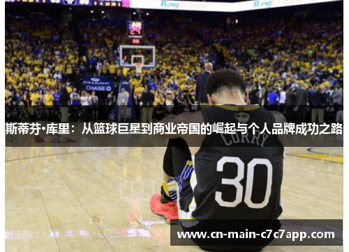斯蒂芬·库里：从篮球巨星到商业帝国的崛起与个人品牌成功之路