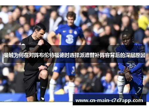 曼城为何在对阵布伦特福德时选择派遣替补阵容背后的深层原因 曼城为何在对阵布伦特福德时选择派遣替补阵容背后的深层原因