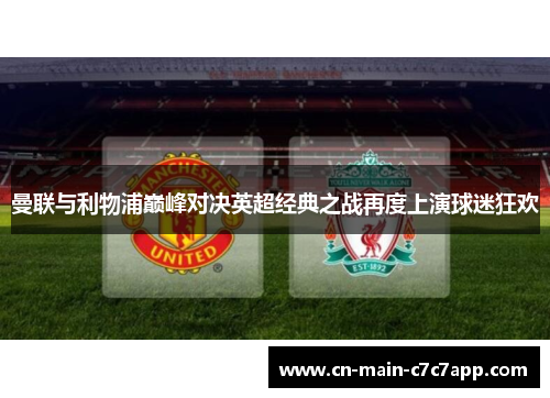 曼联与利物浦巅峰对决英超经典之战再度上演球迷狂欢 曼联与利物浦巅峰对决英超经典之战再度上演球迷狂欢