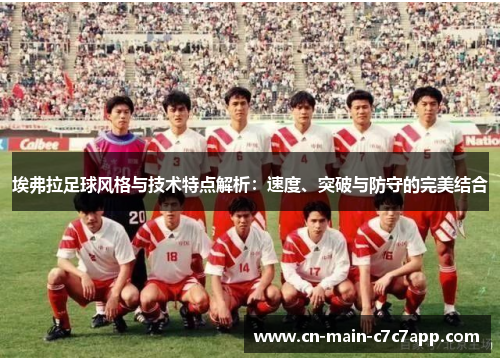 埃弗拉足球风格与技术特点解析:速度、突破与防守的完美结合 埃弗拉足球风格与技术特点解析:速度、突破与防守的完美结合