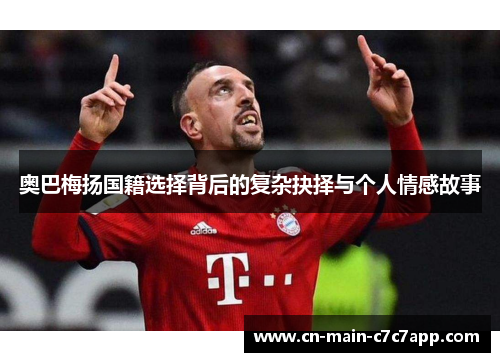 奥巴梅扬国籍选择背后的复杂抉择与个人情感故事