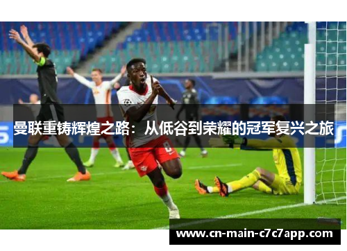 曼联重铸辉煌之路:从低谷到荣耀的冠军复兴之旅 曼联重铸辉煌之路:从低谷到荣耀的冠军复兴之旅