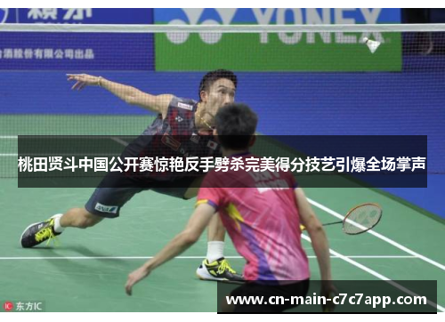桃田贤斗中国公开赛惊艳反手劈杀完美得分技艺引爆全场掌声