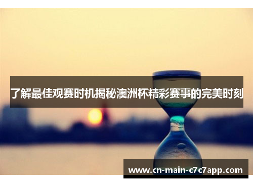了解最佳观赛时机揭秘澳洲杯精彩赛事的完美时刻 了解最佳观赛时机揭秘澳洲杯精彩赛事的完美时刻