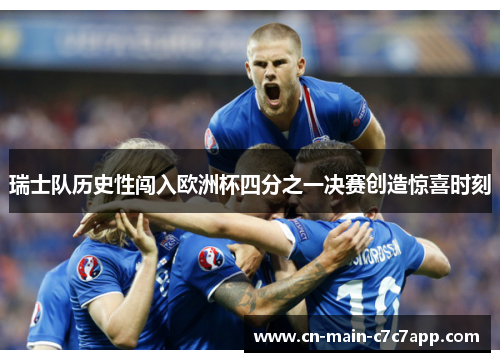 瑞士队历史性闯入欧洲杯四分之一决赛创造惊喜时刻 瑞士队历史性闯入欧洲杯四分之一决赛创造惊喜时刻