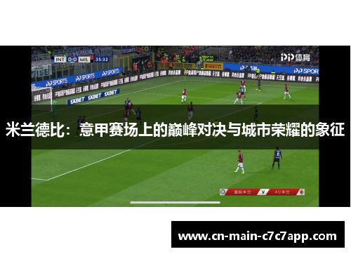 米兰德比：意甲赛场上的巅峰对决与城市荣耀的象征