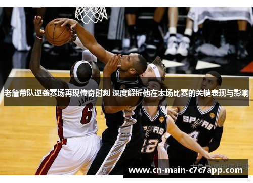老詹带队逆袭赛场再现传奇时刻 深度解析他在本场比赛的关键表现与影响