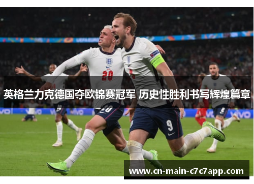 英格兰力克德国夺欧锦赛冠军 历史性胜利书写辉煌篇章