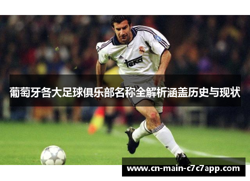 葡萄牙各大足球俱乐部名称全解析涵盖历史与现状 葡萄牙各大足球俱乐部名称全解析涵盖历史与现状