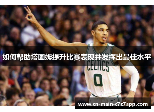 如何帮助塔图姆提升比赛表现并发挥出最佳水平