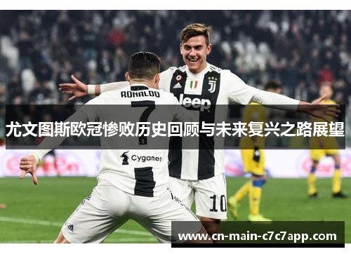 尤文图斯欧冠惨败历史回顾与未来复兴之路展望 尤文图斯欧冠惨败历史回顾与未来复兴之路展望