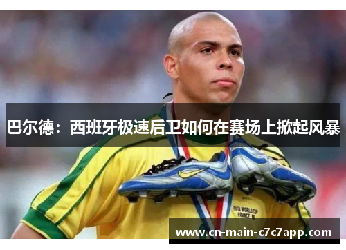 巴尔德:西班牙极速后卫如何在赛场上掀起风暴 巴尔德:西班牙极速后卫如何在赛场上掀起风暴