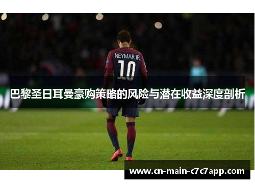 巴黎圣日耳曼豪购策略的风险与潜在收益深度剖析 巴黎圣日耳曼豪购策略的风险与潜在收益深度剖析