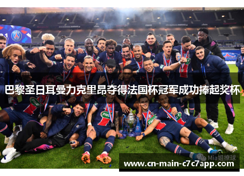 巴黎圣日耳曼力克里昂夺得法国杯冠军成功捧起奖杯 巴黎圣日耳曼力克里昂夺得法国杯冠军成功捧起奖杯