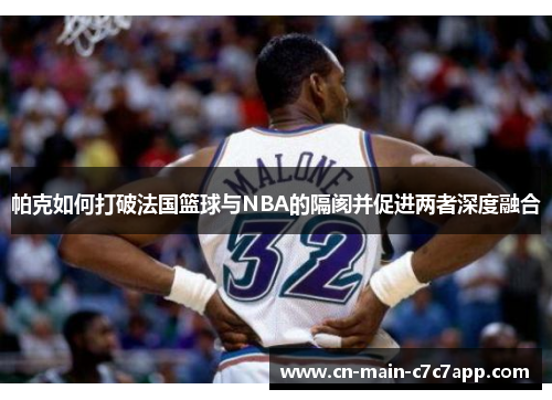 帕克如何打破法国篮球与NBA的隔阂并促进两者深度融合