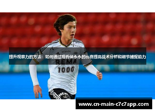 提升观察力的方法:如何通过观看侯永永的比赛提高战术分析和细节捕捉能力 提升观察力的方法:如何通过观看侯永永的比赛提高战术分析和细节捕捉能力