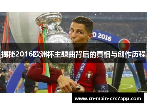 揭秘2016欧洲杯主题曲背后的真相与创作历程 揭秘2016欧洲杯主题曲背后的真相与创作历程