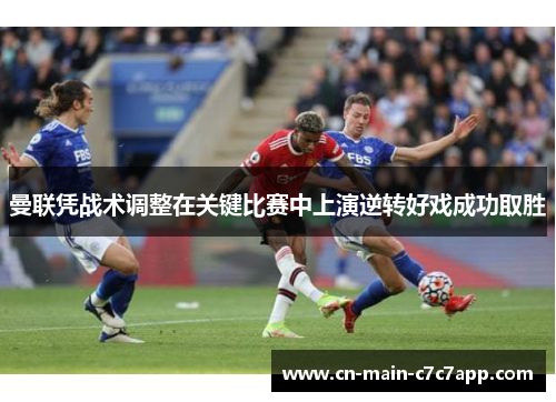 曼联凭战术调整在关键比赛中上演逆转好戏成功取胜 曼联凭战术调整在关键比赛中上演逆转好戏成功取胜