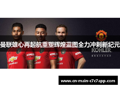 曼联雄心再起航重塑辉煌蓝图全力冲刺新纪元