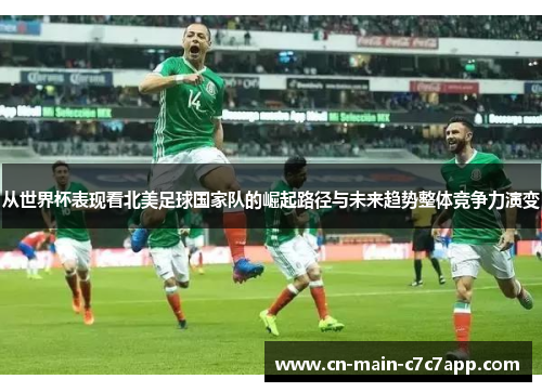 从世界杯表现看北美足球国家队的崛起路径与未来趋势整体竞争力演变 从世界杯表现看北美足球国家队的崛起路径与未来趋势整体竞争力演变