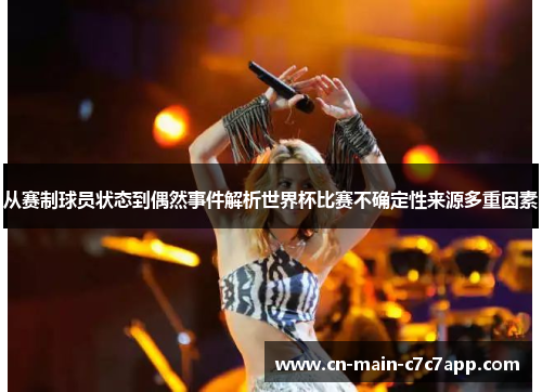 从赛制球员状态到偶然事件解析世界杯比赛不确定性来源多重因素