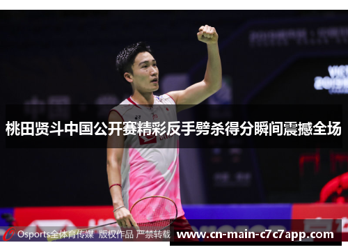 桃田贤斗中国公开赛精彩反手劈杀得分瞬间震撼全场