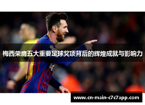 梅西荣膺五大重要足球奖项背后的辉煌成就与影响力