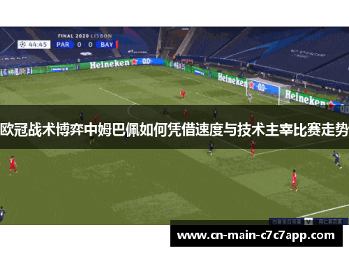 欧冠战术博弈中姆巴佩如何凭借速度与技术主宰比赛走势 欧冠战术博弈中姆巴佩如何凭借速度与技术主宰比赛走势