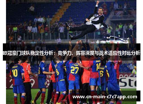 欧冠豪门球队稳定性分析:竞争力、阵容深度与战术适应性对比分析 欧冠豪门球队稳定性分析:竞争力、阵容深度与战术适应性对比分析