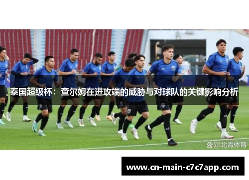 泰国超级杯:查尔姆在进攻端的威胁与对球队的关键影响分析 泰国超级杯:查尔姆在进攻端的威胁与对球队的关键影响分析