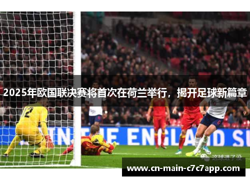 2025年欧国联决赛将首次在荷兰举行，揭开足球新篇章