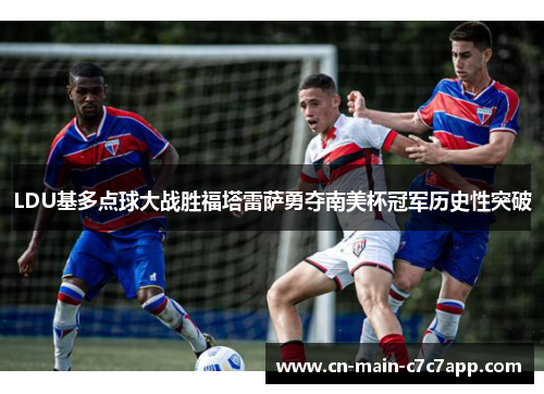 LDU基多点球大战胜福塔雷萨勇夺南美杯冠军历史性突破