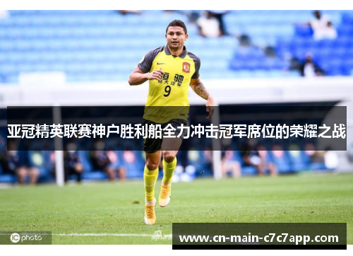 亚冠精英联赛神户胜利船全力冲击冠军席位的荣耀之战